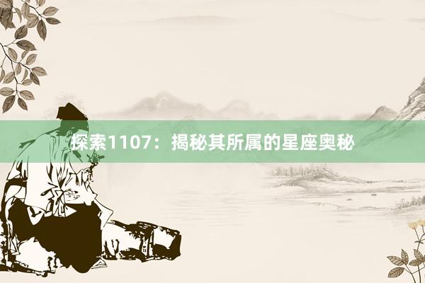 探索1107：揭秘其所属的星座奥秘