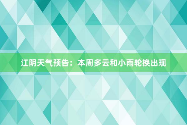 江阴天气预告：本周多云和小雨轮换出现