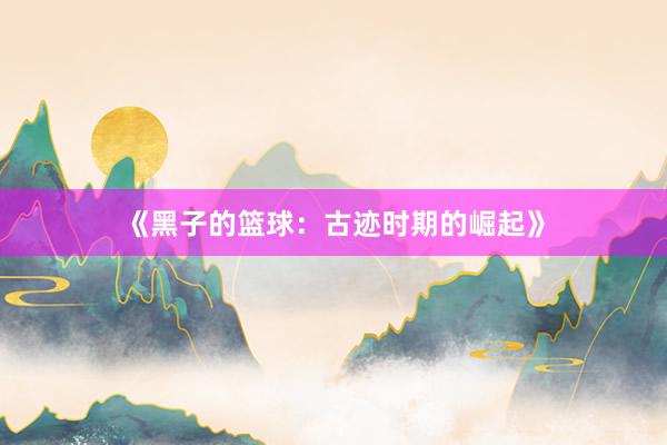 《黑子的篮球：古迹时期的崛起》